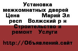 Установка межкомнатных дверей › Цена ­ 1 000 - Марий Эл респ., Волжский р-н Строительство и ремонт » Услуги   